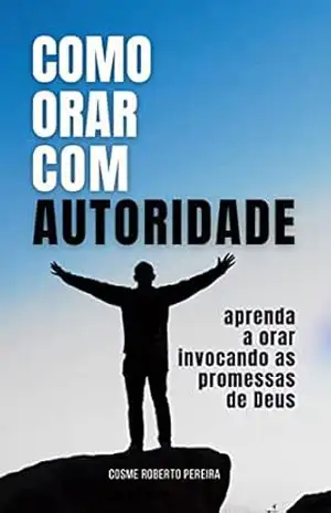 Como Orar com Autoridade: Aprenda a orar invocando as promessas de Deus – Cosme Roberto Pereira