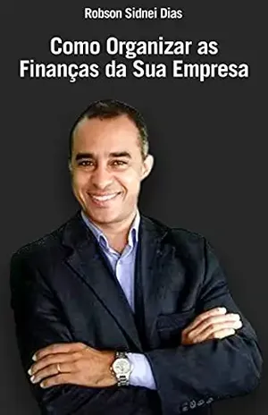 Como Organizar as Finanças da Sua Empresa: Quatro Ferramentas Essenciais - Robson Sidnei Dias