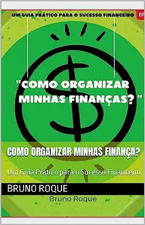 Como Organizar Minhas Finança?: Um Guia Prático para o Sucesso Financeiro (Finanças Inteligentes: Guias Práticos para o Sucesso Financeiro e Empreendedorismo Livro 1) – Bruno Roque