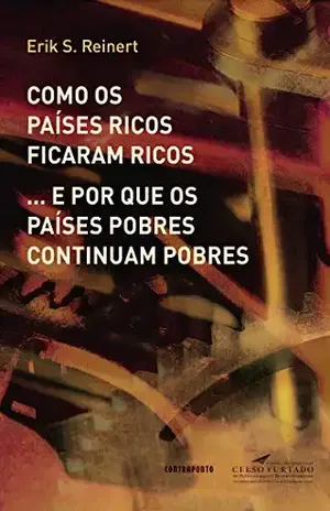 Como os países ricos ficaram ricos... e por que os países pobres continuam pobres - Erik S. Reinert