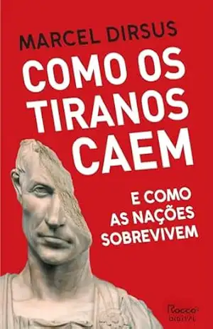 Como os tiranos caem: E como as nações sobrevivem – Marcel Dirsus