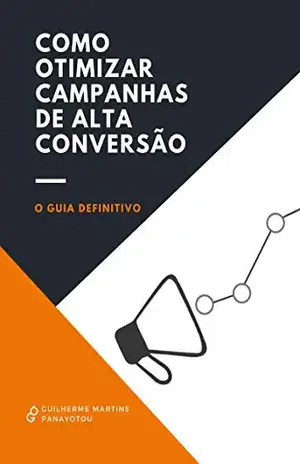 Como Otimizar Campanhas de Alta Conversão: O guia definitivo para converter mais Internet - Guilherme Panayotou