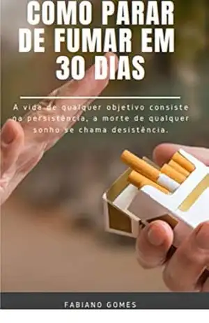 Como parar de fumar em 30 dias: Se você quer tentar parar de fumar, vou te passar técnicas que eu desenvolvi que podem te ajudar – Fabiano Gomes