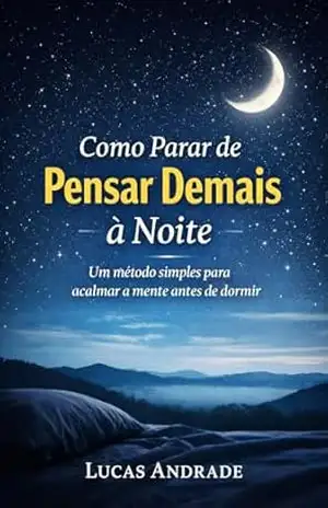 Como Parar de Pensar de Mais à Noite: Um método simples de para acalmar a mente antes de dormir – Lucas Andrade