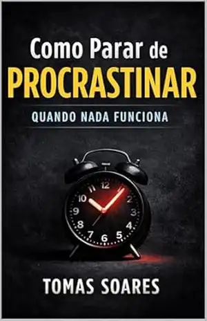 Como Parar de Procrastinar Quando Nada Funciona: Um método simples para recuperar o foco, vencer a preguiça mental e agir todos os dias - tomas soares