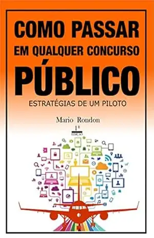 Como passar em qualquer concurso público?: Estratégias de um piloto – Mario Rondon