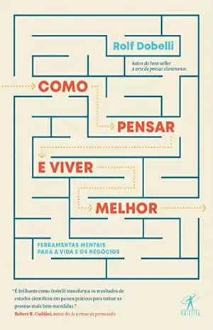 Como pensar e viver melhor: Ferramentas mentais para a vida e os negócios - Rolf Dobelli