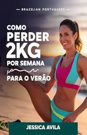 Como perder 2kg por semana para o verão: repare–se para um verão incrível! Descubra como perder até 2kg por semana com uma estratégia simples e eficaz que combina alimentação saudável e exercícios – jessica avila
