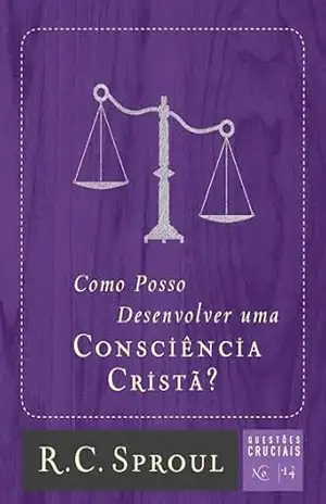Como Posso Desenvolver uma Consciência Cristã? (Questões Cruciais Livro 14) – R. C. Sproul