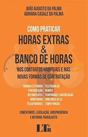 Como Praticar Horas Extras & Banco de Horas nos Contratos Habituais e nas Novas Formas de Contratação – João Augusto da Palma