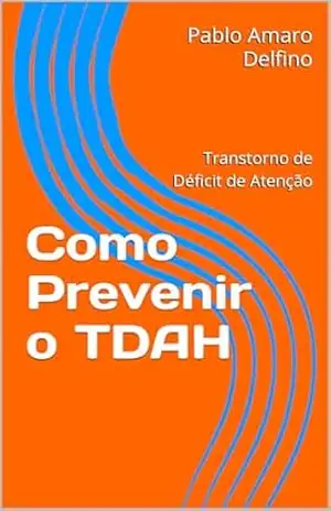 Como Prevenir o TDAH: Transtorno de Déficit de Atenção - Pablo Amaro Delfino