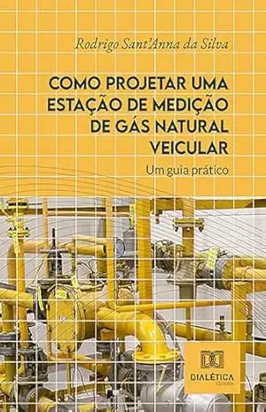 Como Projetar uma Estação de Medição de Gás Natural Veicular: um guia prático – Rodrigo Sant’Anna da Silva