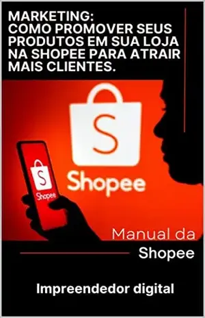 Como Promover seus Produtos em Sua loja na Shopee Para Atrair Mais Clientes: Descubra as melhores estratégias para conquistar seus clientes na Shopee e aumentar suas vendas! - Roberto Valim junior