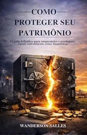 Como proteger seu patrimônio: O guia definitivo para empresários e produtores rurais enfrentarem crises financeiras - Wanderson Contrera Salles