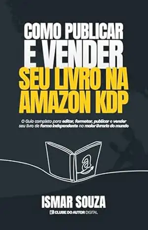 Como Publicar e Vender seu Livro na Amazon KDP: O Guia completo para editar, formatar, publicar e vender seu livro de forma independente na maior livraria do mundo – Ismar  Souza