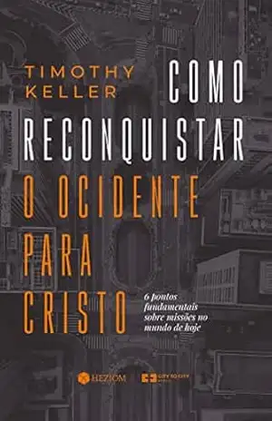 Como Reconquistar o Ocidente para Cristo: 6 pontos fundamentais sobre missões no mundo de hoje – Timothy Keller