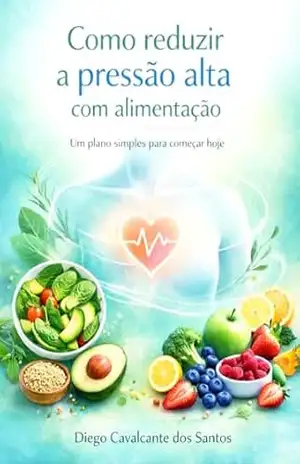 Como reduzir a pressão alta com alimentação: Um plano simples para começar hoje – Diego  Cavalcante dos Santos