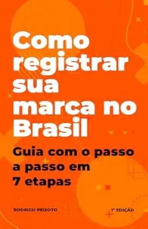 Como registrar sua marca no Brasil: Guia com o passo a passo em 7 etapas – Rodrigo Peixoto