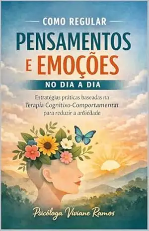 COMO REGULAR PENSAMENTOS E EMOÇÕES NO DIA A DIA: Estratégias baseadas na Terapia Cognitivo–Comportamental para reduzir a ansiedade e recuperar o controle emocional – Viviane  Guilherme