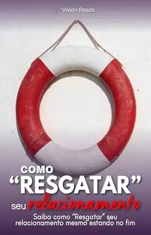 Como “Resgatar” Seu Relacionamento: Saiba como “Resgatar” seu relacionamento mesmo estando no fim – Vívian Rosas