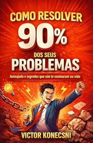 Como Resolver 90% dos seus problemas: Auto Ajuda e segredos que não te ensinaram na vida. – Victor  Konecsni