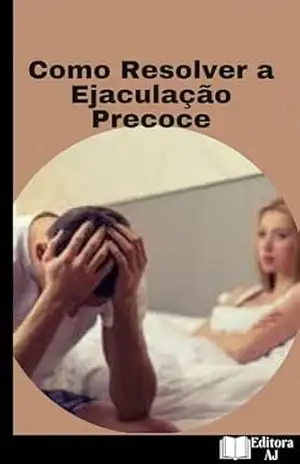 Como Resolver a Ejaculação Precoce: Como Resolver a Ejaculação Precoce - Anderson  Santiago