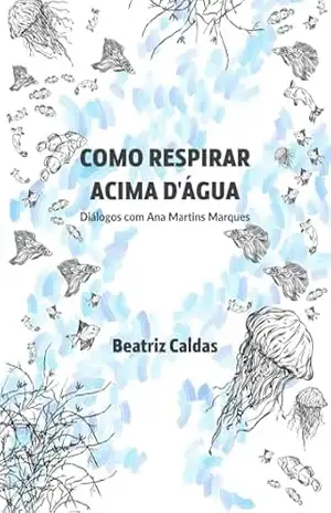 Como respirar acima d’água: Diálogos com Ana Martins Marques – Beatriz Caldas