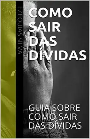 COMO SAIR DAS DÍVIDAS: GUIA SOBRE COMO SAIR DAS DÍVIDAS – EZEQUIAS SILVA