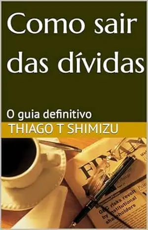 Como sair das dívidas: O guia definitivo – Thiago T  Shimizu