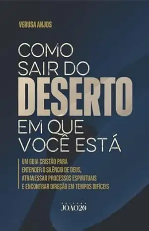 COMO SAIR DO DESERTO EM QUE VOCÊ ESTÁ: UM GUIA CRISTÃO PARA ENTENDER O SILÊNCIO DE DEUS, ATRAVESSAR PROCESSOS ESPIRITUAIS E ENCONTRAR DIREÇÃO EM TEMPOS DIFÍCEIS – Verusa Anjos