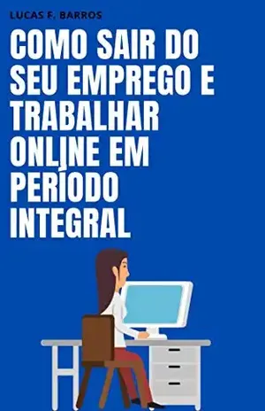 Como sair do seu emprego e trabalhar online em período integral - Lucas F. Barros