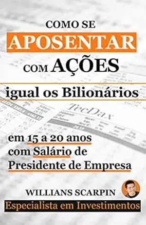 Como se Aposentar com Ações: igual os Bilionários em 15 a 20 anos com Salário de Presidente de Empresa – Willians Scarpin