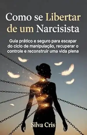 Como se libertar de um narcisista: Guia prático e seguro para escapar do ciclo de manipulação, e recuperar o controle e reconstruir uma vida plena – Silva  Cris