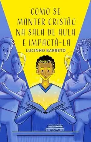 Como se manter cristão na sala de aula e impactá–la – Lucinho Barreto