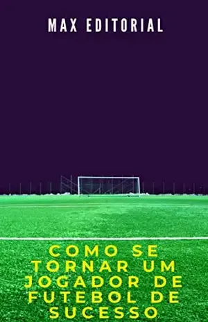 Como Se Tornar um Jogador de Futebol de Sucesso (Como Ter Sucesso na Vida Pessoal & Profissional) – MAX EDITORIAL