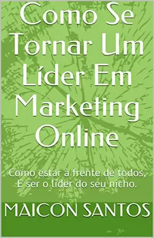 Como Se Tornar Um Líder Em Marketing Online: Como estar à frente de todos, E ser o líder do seu nicho. - MAICON SANTOS
