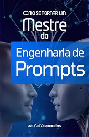 Como se Tornar um Mestre da Engenharia de Prompts: Guia completo para dominar as LLMs de uma vez por todas! – Yuri Vasconcellos