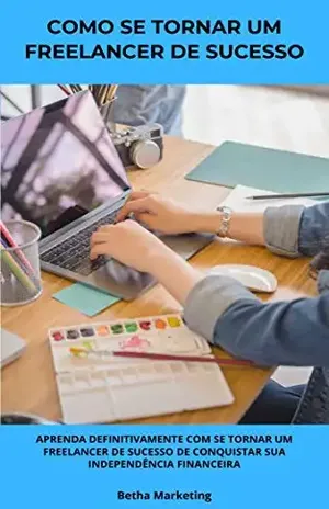 Como se Tronar um Freelancer de Sucesso: Aprenda Definitivamente com se tornar um Freelancer de Sucesso de Conquistar sua Independência Financeira - Betha Marketing