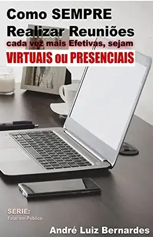 Como SEMPRE Realizar Reuniões cada vez mais Efetivas, sejam Virtuais ou Presenciais – André Luiz Bernardes