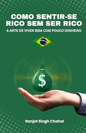 Como Sentir–se Rico Sem Ser Rico: A Arte De Viver Bem Com Pouco Dinheiro – Ranjot Singh Chahal