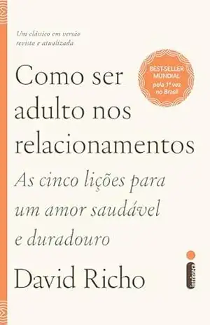 Como ser adulto nos relacionamentos: As cinco lições para um amor saudável e duradouro – David Richo