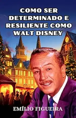 COMO SER DETERMINADO E RESILIENTE COMO WALT DISNEY – Emílio Figueira