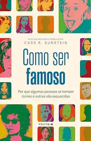 Como ser famoso: Por que algumas pessoas se tornam ícones e outras são esquecidas – Cass R. Sunstein