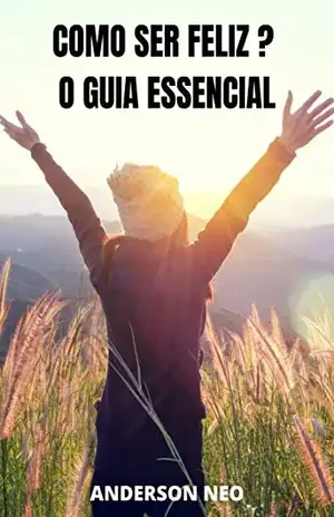 Como ser feliz ? O guia essencial - Anderson Neo