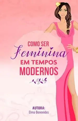 Como ser Feminina em Tempos Modernos – Elma Benevides