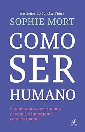 Como ser humano: Porque somos como somos e porque é importante sabê–lo - Sophie Mort