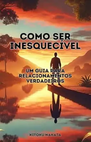 Como Ser Inesquecível: Um Guia para Relacionamentos Verdadeiros – Kitoku  Nakata