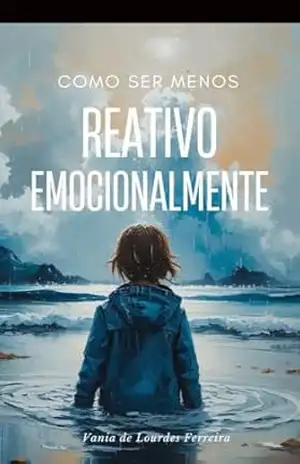 COMO SER MENOS REATIVO EMOCIONALMENTE (CRIAÇÃO CONSCIENTE) - VANIA DE LOURDES FERREIRA