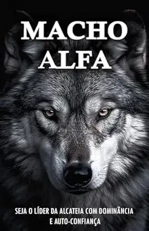 Como Ser o Macho Alfa: Torne–se o Líder com Dominância e Autoconfiança – Vitor Santos
