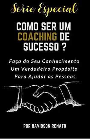 COMO SER UM COACHING DE SUCESSO: Faça de Seu Conhecimento um Verdadeiro Propósito Para Ajudar as Pessoas – Davidson Renato